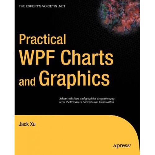 Practical WPF Charts and Graphics: Advanced Chart and Graphics Programming with the Windows Presentation Foundation - Jack Xu