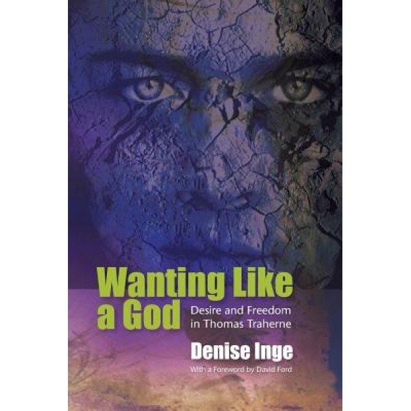 Wanting Like a God: Desire and Freedom in the Works of Thomas Traherne, Denise Inge (Author)