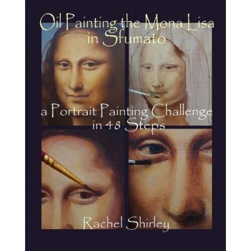 Oil Painting the Mona Lisa in Sfumato: A Portrait Painting Challenge in 48 Steps, Rachel Shirley (Author)