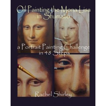 Oil Painting the Mona Lisa in Sfumato: A Portrait Painting Challenge in 48 Steps, Rachel Shirley (Author) Oil Painting the Mona Lisa in Sfumato: A Portrait Painting Challenge in 48 Steps, Rachel Shirley (Author)