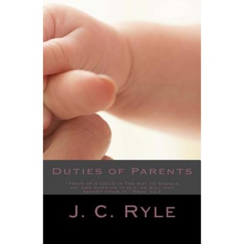 Duties of Parents, J. C. Ryle (Author) Duties of Parents, J. C. Ryle (Author)
