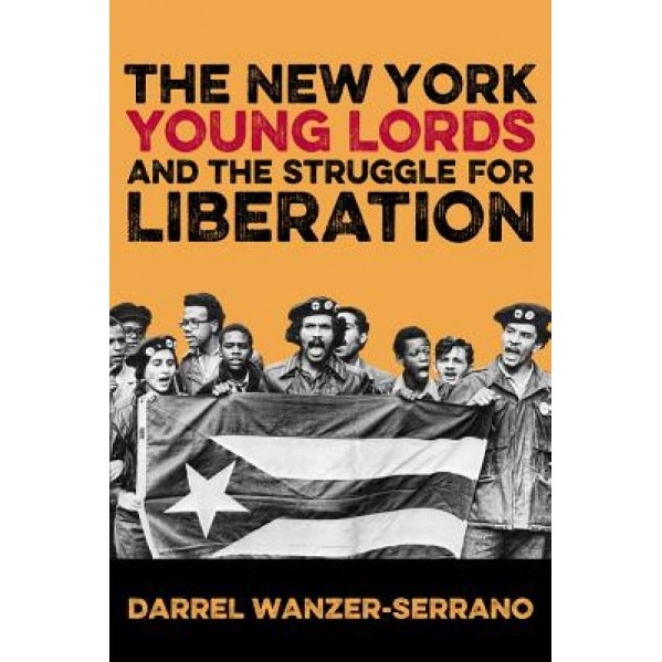 The New York Young Lords and the Struggle for Liberation, Darrel Wanzer-Serrano (Author)