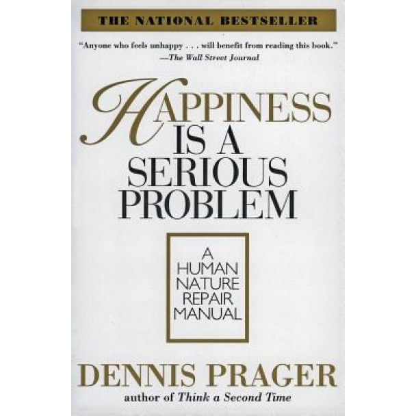 Happiness Is a Serious Problem: A Human Nature Repair Manual, Dennis Prager