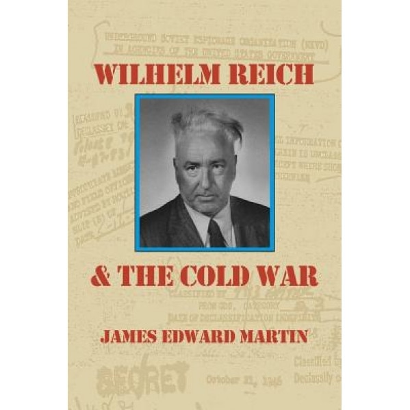 Wilhelm Reich and the Cold War: The True Story of How a Communist Spy Team, Government Hoodlums and Sick Psychiatrists Destroyed Sexual Science and Co, James Edward Martin (Author)