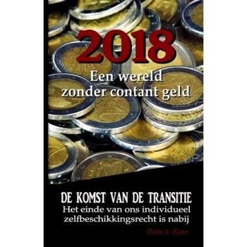 2018: Een Wereld Zonder Contant Geld?: de Komst Van de Transitie - Het Einde Van Ons Individueel Zelfbeschikkingsrecht Is Na, Robin De Ruiter (Author) 2018: Een Wereld Zonder Contant Geld?: de Komst Van de Transitie - Het Einde Van Ons Individueel Zelfbeschikkingsrecht Is Na, Robin De Ruiter (Author)