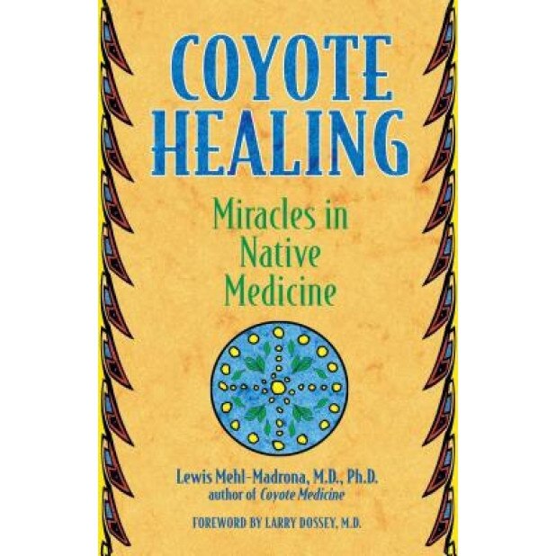 Coyote Healing: Miracles in Native Medicine - M. D. Mehl-Madrona, Lewis Mehl-Madrona