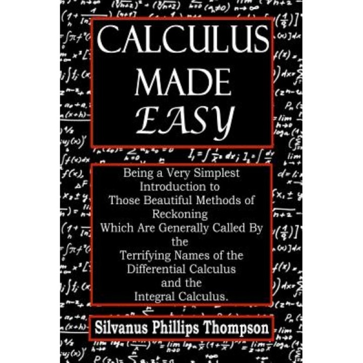 Calculus Made Easy: Being a Very Simplest Introduction to Those Beautiful Methods of Reckoning Which Are Generally Called by the Terrifyin, Silvanus Phillips Thompson (Author)