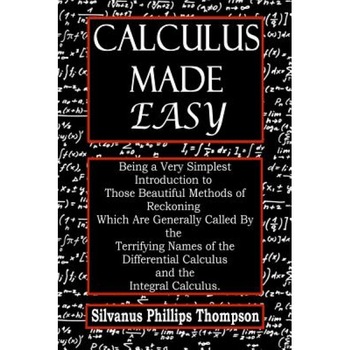 Calculus Made Easy: Being a Very Simplest Introduction to Those Beautiful Methods of Reckoning Which Are Generally Called by the Terrifyin, Silvanus Phillips Thompson (Author) Calculus Made Easy: Being a Very Simplest Introduction to Those Beautiful Methods of Reckoning Which Are Generally Called by the Terrifyin, Silvanus Phillips Thompson (Author)