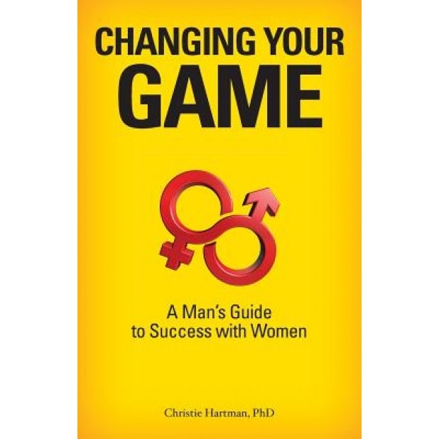 Changing Your Game: A Man's Guide to Success with Women, Christie Hartman Phd (Author)