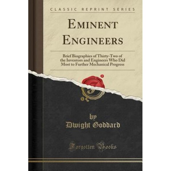 Eminent Engineers: Brief Biographies of Thirty-Two of the Inventors and Engineers Who Did Most to Further Mechanical Progress (Classic Re, Dwight Goddard (Author)