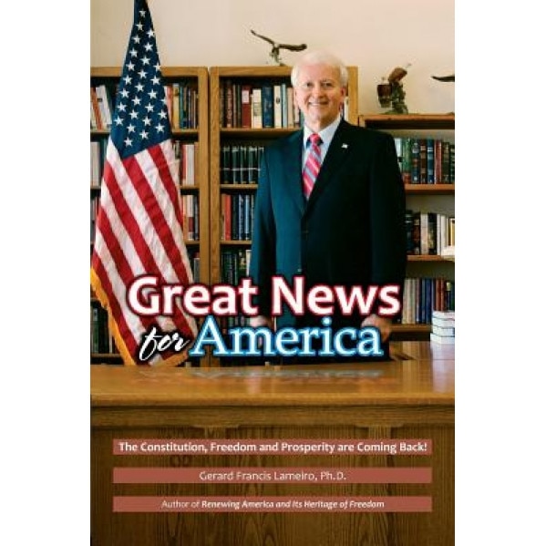 Great News for America: The Constitution, Freedom and Prosperity Are Coming Back!, Gerard Francis Lameiro Ph. D. (Author)