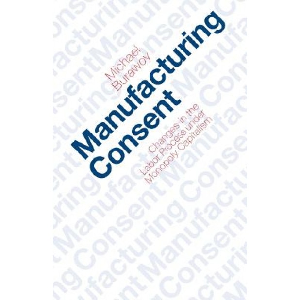 Manufacturing Consent: Changes in the Labor Process Under Monopoly Capitalism, Michael Burawoy (Author)