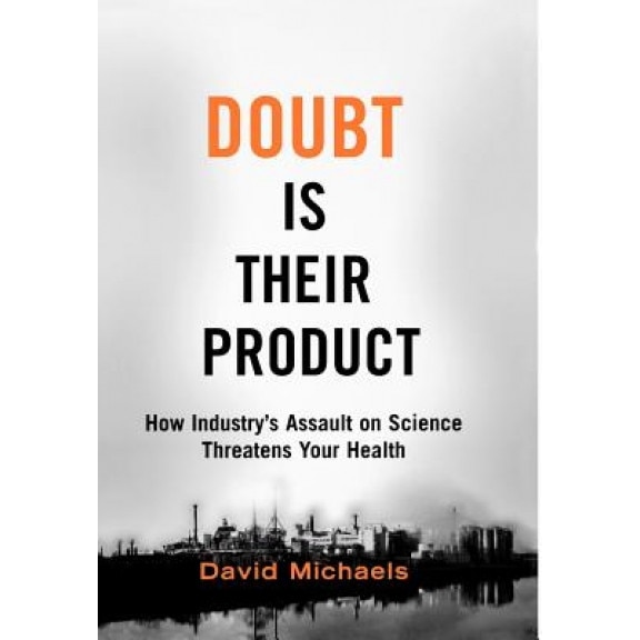 Doubt Is Their Product: How Industry's Assault on Science Threatens Your Health - David Michaels