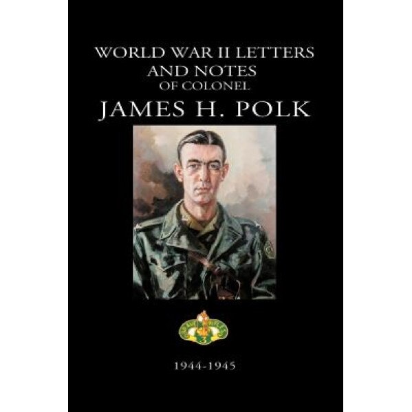 World War II Letters and Notes of Colonel James H. Polk: 1944-1945, James Polk (Author)