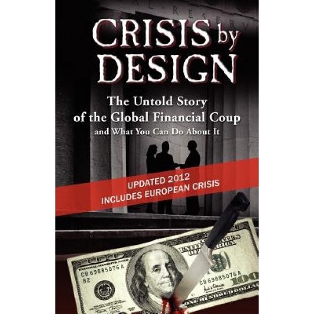 Crisis by Design - The Untold Story of the Global Financial Coup and What You Can Do about It - John Truman Wolfe (Author)