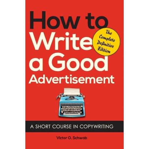 How to Write a Good Advertisement: A Short Course in Copywriting - Victor O. Schwab (Author)