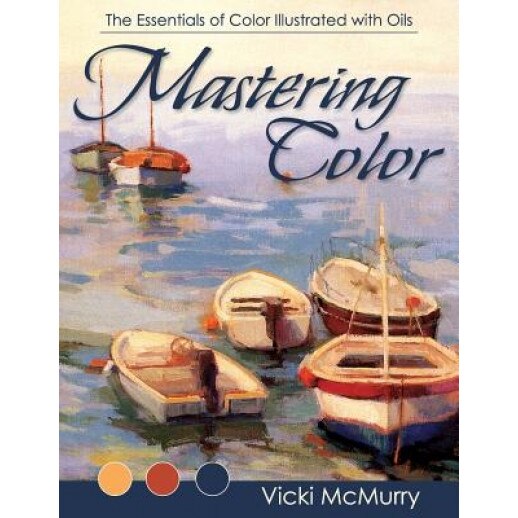 Mastering Color: The Essentials of Color Illustrated with Oils, Vicki McMurry (Author)