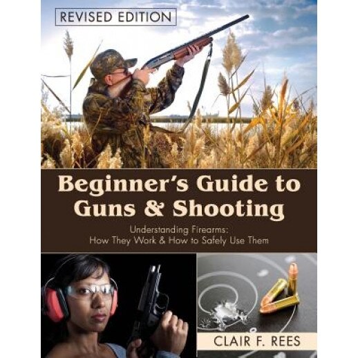 Beginner's Guide to Guns and Shooting, Clair F. Rees (Author)