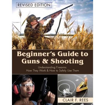 Beginner's Guide to Guns and Shooting, Clair F. Rees (Author) Beginner's Guide to Guns and Shooting, Clair F. Rees (Author)