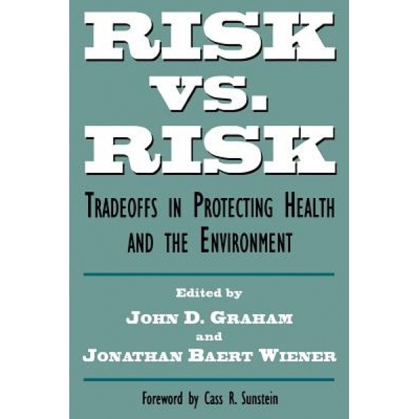 Risk vs. Risk: Tradeoffs in Protecting Health and the Environment, John Graham (Author)