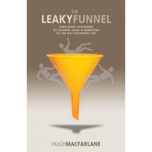The Leaky Funnel: Earn More Customers by Aligning Sales and Marketing to the Way Businesses Buy, Hugh MacFarlane (Author)