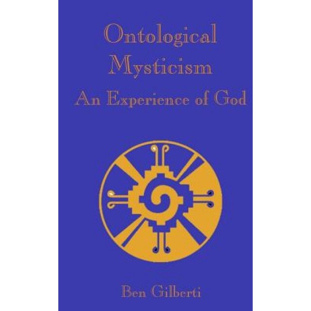 Ontological Mysticism, an Experience of God, Ben Gilbeti (Author)