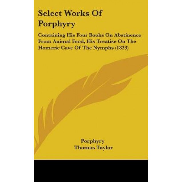 Select Works of Porphyry: Containing His Four Books on Abstinence from Animal Food, His Treatise on the Homeric Cave of the Nymphs (1823), Porphyry (Author)