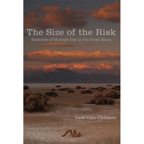 The Size of the Risk: Histories of Multiple Use in the Great Basin, Leisl Carr Childers (Author)