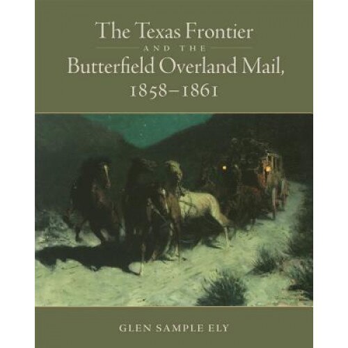 The Texas Frontier and the Butterfield Overland Mail, 1858-1861, Glen Sample Ely (Author)