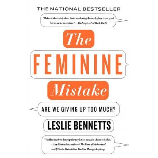 The Feminine Mistake: Are We Giving Up Too Much? - Leslie Bennetts