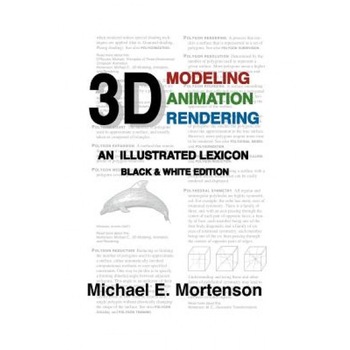 3D Modeling, Animation, and Rendering: An Illustrated Lexicon, Black and White Edition, Michael E. Mortenson (Author) 3D Modeling, Animation, and Rendering: An Illustrated Lexicon, Black and White Edition, Michael E. Mortenson (Author)