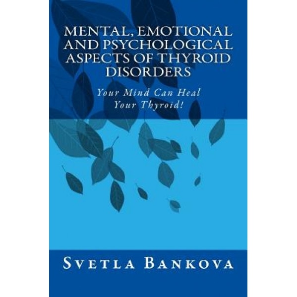 Mental, Emotional and Psychological Aspects of Thyroid Disorders: Your Mind Can Heal Your Thyroid!, Svetla Bankova (Author)