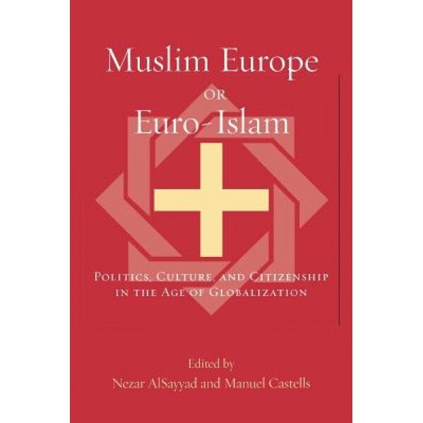 Muslim Europe or Euro-Islam: Politics, Culture, and Citizenship in the Age of Globalization, Nezar Alsayyad (Editor)