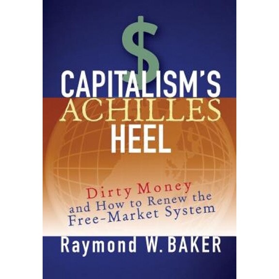 Capitalism's Achilles Heel: Dirty Money and How to Renew the Free-Market System - Raymond William Baker (Author)