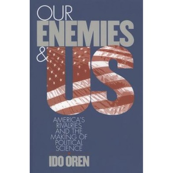 Our Enemies and Us: America's Rivalries and the Making of Political Science, Ido Oren (Author) Our Enemies and Us: America's Rivalries and the Making of Political Science, Ido Oren (Author)