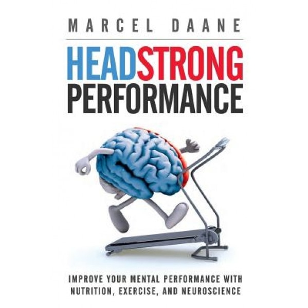 Headstrong Performance: Improve Your Mental Performance with Nutrition, Exercise, and Neuroscience, Marcel Daane MS (Author)
