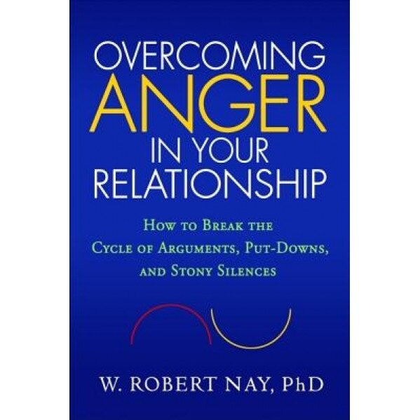 Overcoming Anger in Your Relationship: How to Break the Cycle of Arguments, Put-Downs, and Stony Silences, W. Robert Nay
