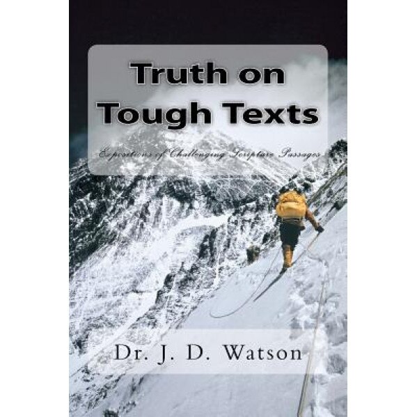 Truth on Tough Texts: Expositions of Challenging Scripture Passages, Dr J. D. Watson (Author)