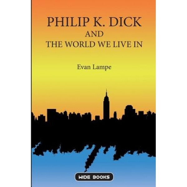 Philip K. Dick and the World We Live in, Evan Lampe (Author)