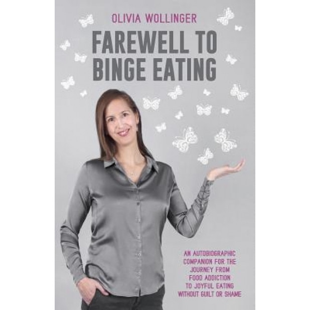 Farewell to Binge Eating: An Autobiographic Companion for the Journey from Food Addiction to Joyful Eating Without Guilt or Shame, Olivia Wollinger Ma (Author)