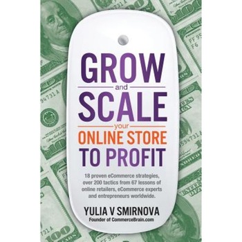 Grow & Scale Your Online Store to Profit: Map Your Ecommerce Success from Lessons of Over 50 + Experts - Yulia V. Smirnova (Author) Grow & Scale Your Online Store to Profit: Map Your Ecommerce Success from Lessons of Over 50 + Experts - Yulia V. Smirnova (Author)