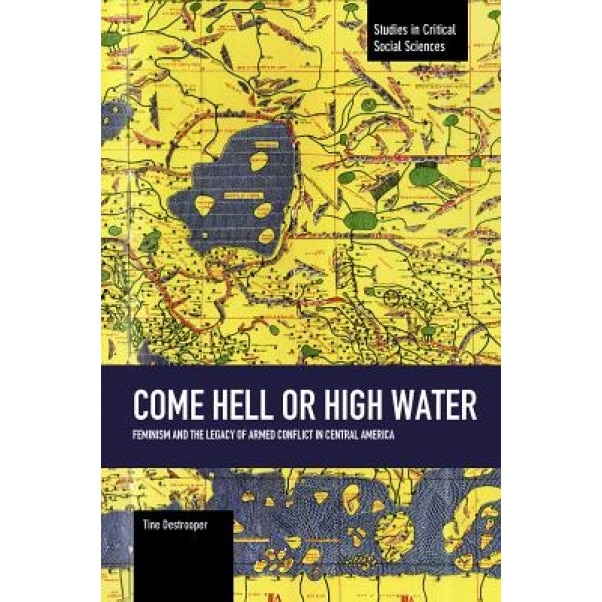 Come Hell or High Water: Feminism and the Legacy of Armed Conflict in Central America, Tine Destrooper (Author)