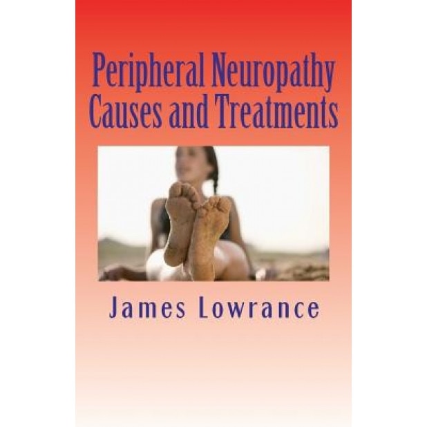 Peripheral Neuropathy Causes and Treatments, James M. Lowrance (Author)