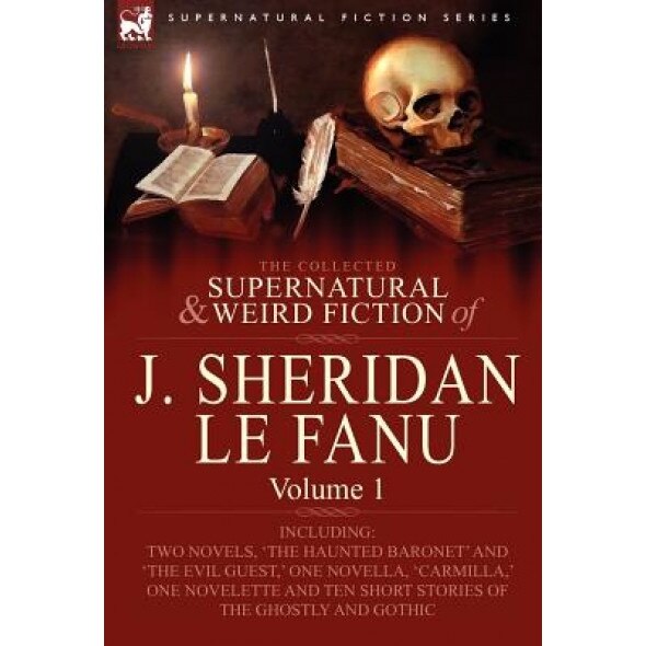 The Collected Supernatural and Weird Fiction of J. Sheridan Le Fanu: Volume 1-Including Two Novels, 'The Haunted Baronet' and 'The Evil Guest, ' One N, Joseph Sheridan Le Fanu (Author)
