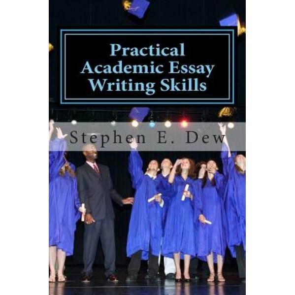Practical Academic Essay Writing Skills: An International ESL Students English Essay Writing Book, MR Stephen E. Dew (Author)