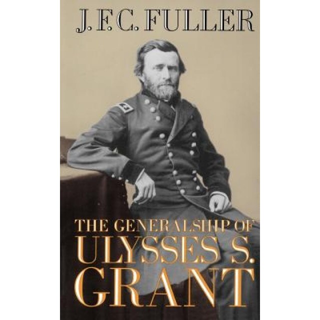 The Generalship of Ulysses S. Grant, J. F. C. Fuller (Author)
