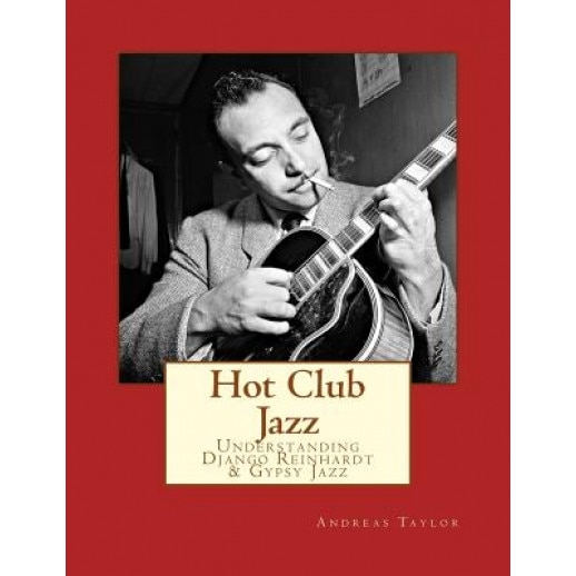 Hot Club Jazz: Understanding Django Reinhardt & Gypsy Jazz, Andreas Taylor (Author)