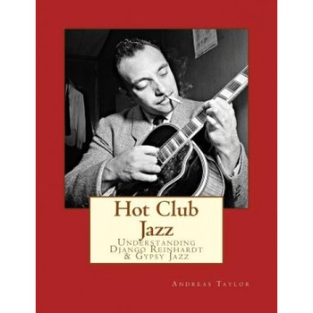 Hot Club Jazz: Understanding Django Reinhardt & Gypsy Jazz, Andreas Taylor (Author) Hot Club Jazz: Understanding Django Reinhardt & Gypsy Jazz, Andreas Taylor (Author)