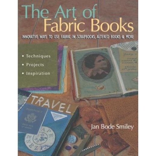 The Art of Fabric Books: Innovative Ways to Use Fabric in Scrapbooks, Altered Books & More, Jan Bode Smiley (Author)