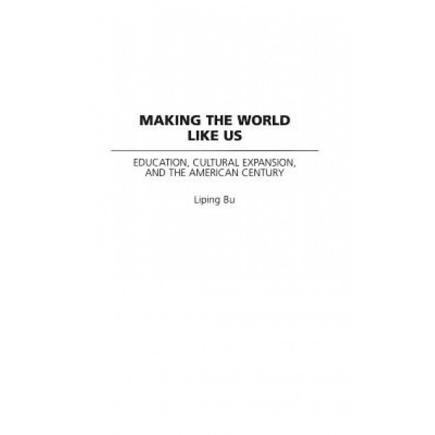 Making the World Like Us: Education, Cultural Expansion, and the American Century, Liping Bu (Author)